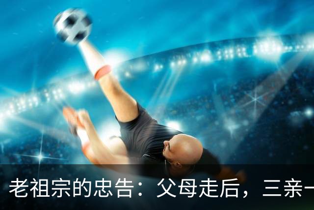 老祖宗的忠告:父母走后,三亲一定要断交!是哪三亲?为何要断?