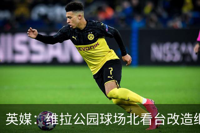 英媒:维拉公园球场北看台改造继续推进,新球员通道初具雏形