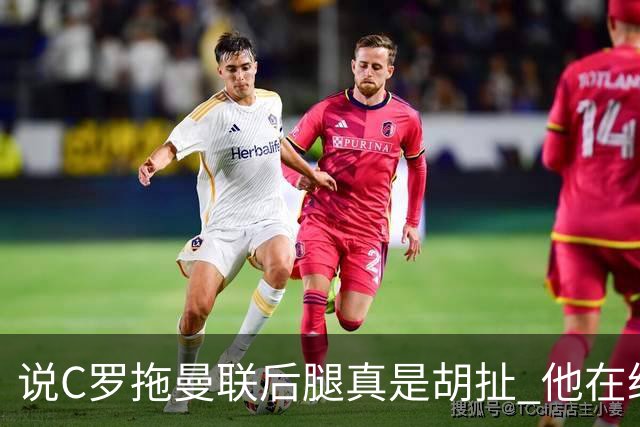 说C罗拖曼联后腿真是胡扯 他在给索帅不断续命