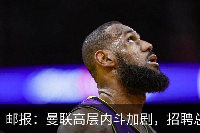 邮报:曼联高层内斗加剧,招聘总监维韦尔力推纳格尔斯曼